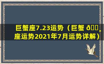 巨蟹座7.23运势（巨蟹 🕸 座运势2021年7月运势详解）